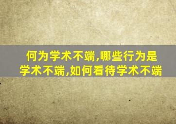 何为学术不端,哪些行为是学术不端,如何看待学术不端