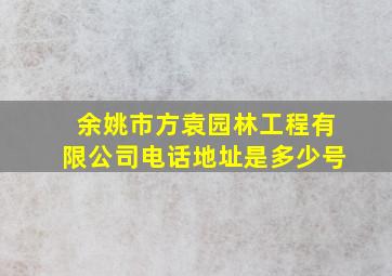 余姚市方袁园林工程有限公司电话地址是多少号