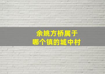 余姚方桥属于哪个镇的城中村