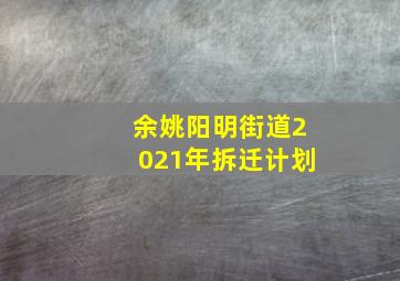 余姚阳明街道2021年拆迁计划