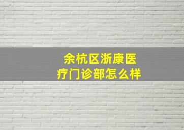 余杭区浙康医疗门诊部怎么样