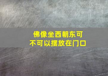 佛像坐西朝东可不可以摆放在门口