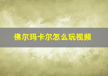 佛尔玛卡尔怎么玩视频