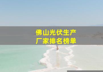 佛山光伏生产厂家排名榜单