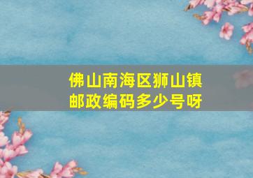 佛山南海区狮山镇邮政编码多少号呀