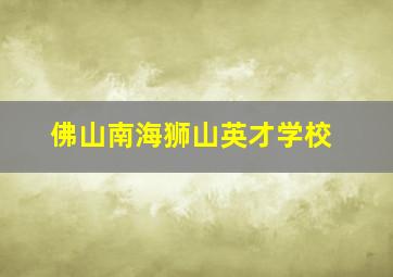 佛山南海狮山英才学校