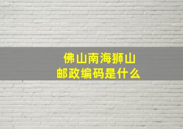 佛山南海狮山邮政编码是什么