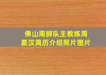 佛山南狮队主教练周晨汉简历介绍照片图片