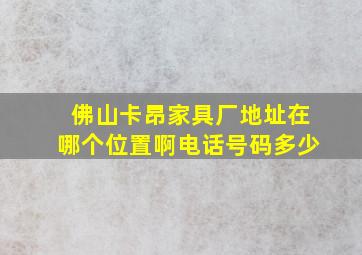 佛山卡昂家具厂地址在哪个位置啊电话号码多少