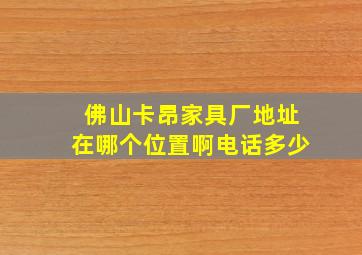 佛山卡昂家具厂地址在哪个位置啊电话多少