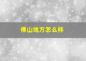 佛山地方怎么样