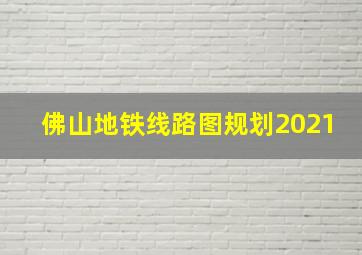 佛山地铁线路图规划2021