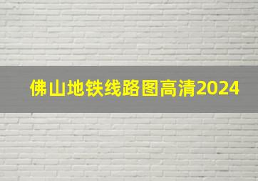 佛山地铁线路图高清2024