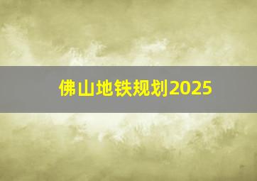 佛山地铁规划2025