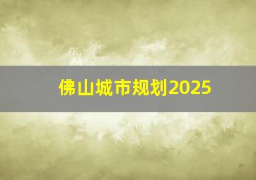 佛山城市规划2025