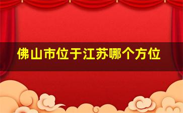 佛山市位于江苏哪个方位