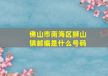 佛山市南海区狮山镇邮编是什么号码