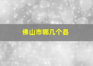 佛山市哪几个县