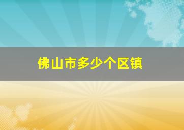 佛山市多少个区镇