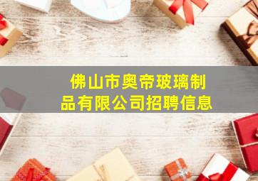 佛山市奥帝玻璃制品有限公司招聘信息