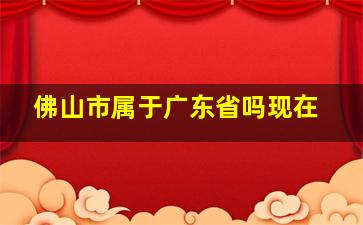 佛山市属于广东省吗现在