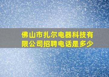 佛山市扎尔电器科技有限公司招聘电话是多少