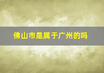 佛山市是属于广州的吗