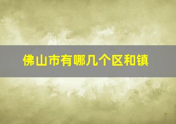 佛山市有哪几个区和镇