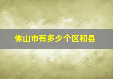 佛山市有多少个区和县