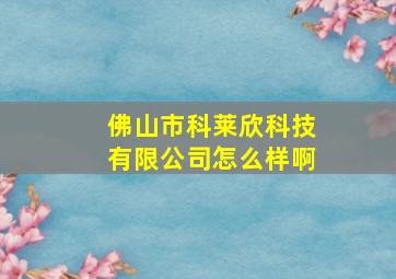 佛山市科莱欣科技有限公司怎么样啊