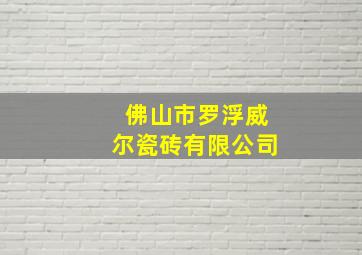 佛山市罗浮威尔瓷砖有限公司