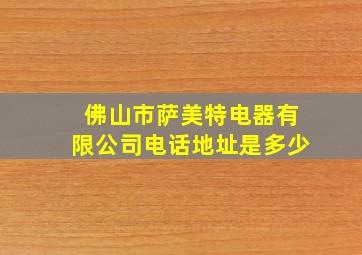 佛山市萨美特电器有限公司电话地址是多少