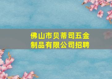 佛山市贝蒂司五金制品有限公司招聘