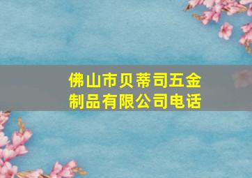 佛山市贝蒂司五金制品有限公司电话