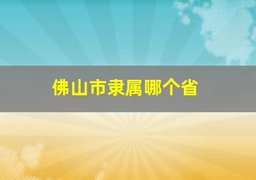 佛山市隶属哪个省