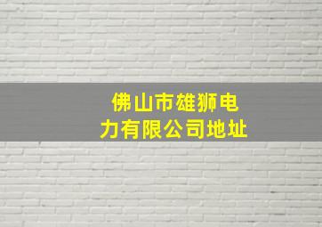 佛山市雄狮电力有限公司地址