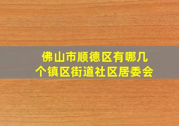 佛山市顺德区有哪几个镇区街道社区居委会