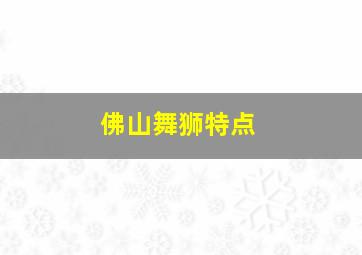 佛山舞狮特点