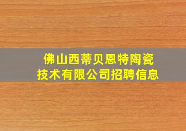 佛山西蒂贝恩特陶瓷技术有限公司招聘信息