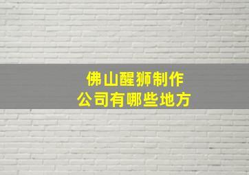 佛山醒狮制作公司有哪些地方