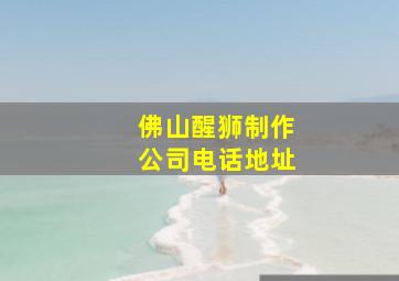 佛山醒狮制作公司电话地址