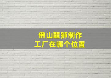 佛山醒狮制作工厂在哪个位置