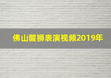 佛山醒狮表演视频2019年