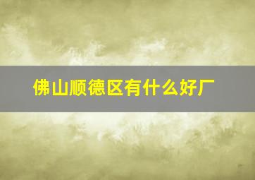 佛山顺德区有什么好厂