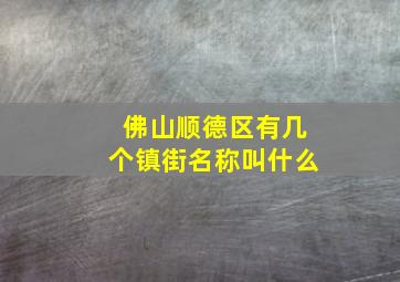 佛山顺德区有几个镇街名称叫什么