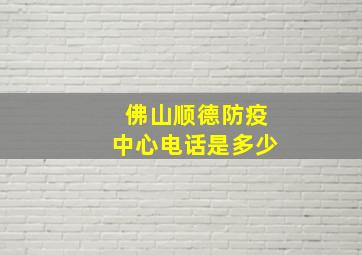 佛山顺德防疫中心电话是多少