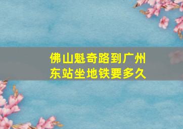 佛山魁奇路到广州东站坐地铁要多久