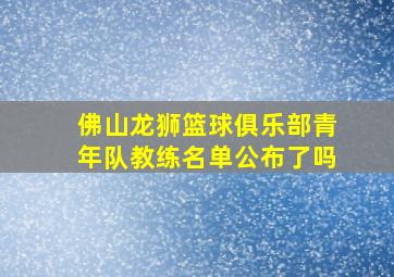 佛山龙狮篮球俱乐部青年队教练名单公布了吗