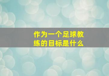 作为一个足球教练的目标是什么