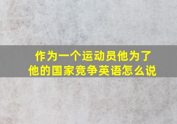 作为一个运动员他为了他的国家竞争英语怎么说